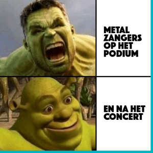 Een grappige meme die metalzangers vergelijkt: op het podium (woest en intens) versus na het concert (ontspannen en vrolijk), met beelden van de Hulk en Shrek.